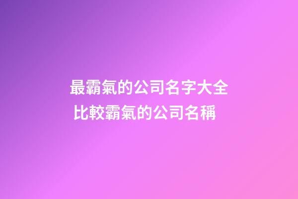 最霸氣的公司名字大全 比較霸氣的公司名稱